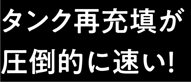 タンク再充填が圧倒的に速い!