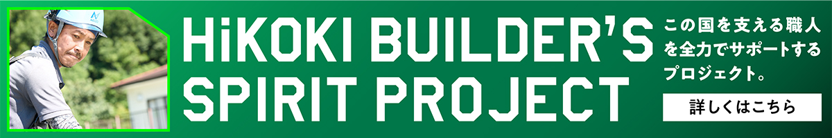 この国を支える職人を全力でサポートするプロジェクト。 HiKOKI BUILDER'S SPIRIT PROJECT 詳しくはこちら